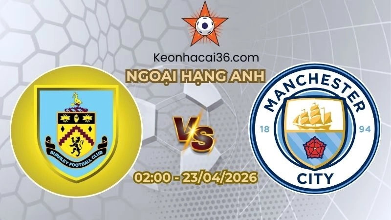 Soi kèo nhà cái Burnley vs Man City 02h00 Ngày 23/04/2026