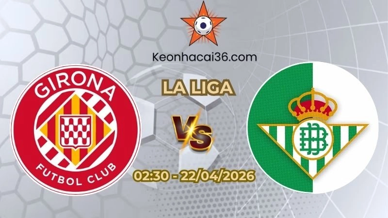 Soi kèo nhà cái Girona vs Real Betis 02h30 Ngày 22/04/2026
