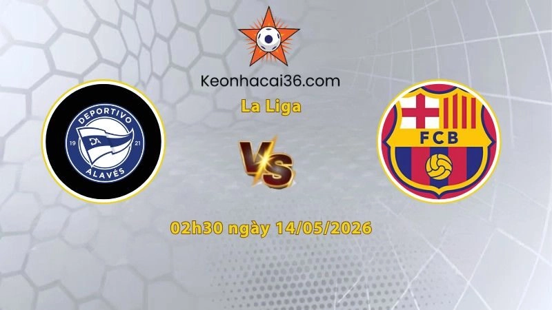 Soi kèo Alaves vs Barcelona, 02h30 ngày 14/05: Chào đón tân vương