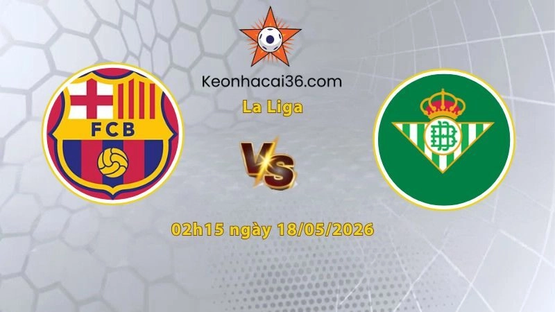 Soi kèo Barcelona vs Real Betis, 02h15 ngày 18/05: Chia điểm!