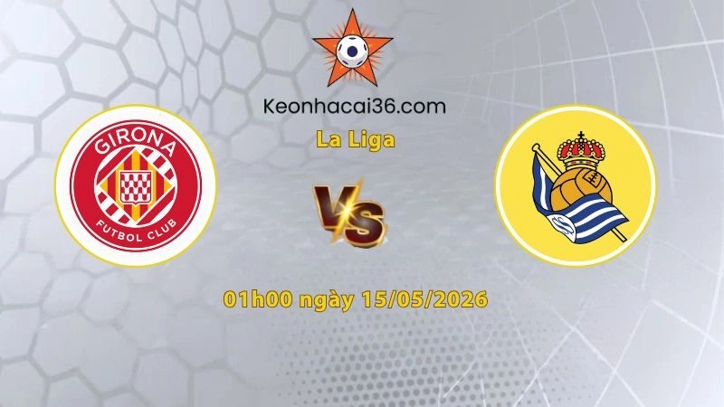 Soi kèo Girona vs Sociedad, 01h00 ngày 15/05: Chủ nhà tất thắng