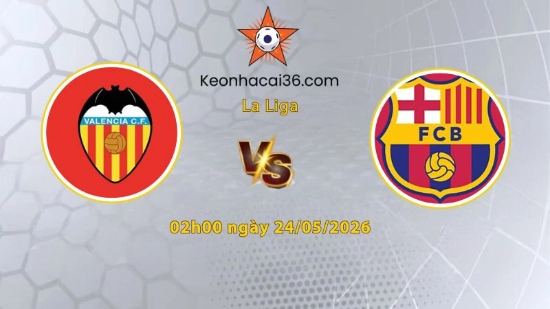 Soi kèo Valencia vs Barcelona, 02h00 ngày 24/05: Đại náo Mestalla